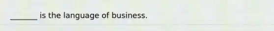 _______ is the language of business.