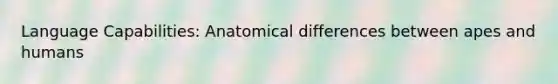 Language Capabilities: Anatomical differences between apes and humans