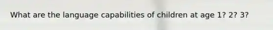 What are the language capabilities of children at age 1? 2? 3?