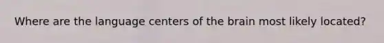 Where are the language centers of the brain most likely located?