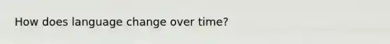 How does language change over time?