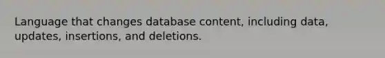 Language that changes database content, including data, updates, insertions, and deletions.