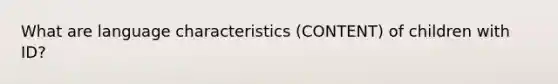 What are language characteristics (CONTENT) of children with ID?