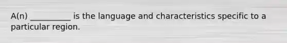 A(n) __________ is the language and characteristics specific to a particular region.