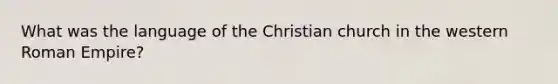 What was the language of the Christian church in the western Roman Empire?