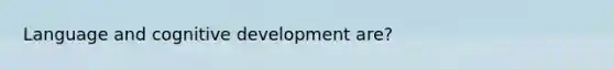 Language and cognitive development are?