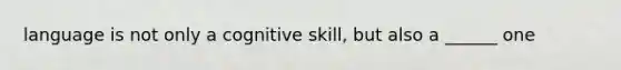 language is not only a cognitive skill, but also a ______ one