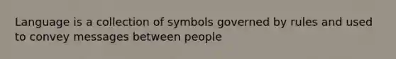 Language is a collection of symbols governed by rules and used to convey messages between people