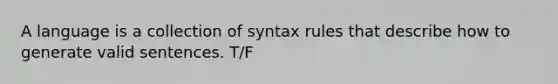 A language is a collection of syntax rules that describe how to generate valid sentences. T/F