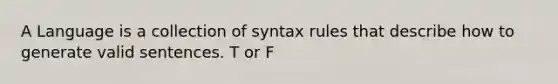 A Language is a collection of syntax rules that describe how to generate valid sentences. T or F