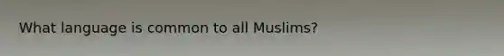 What language is common to all Muslims?