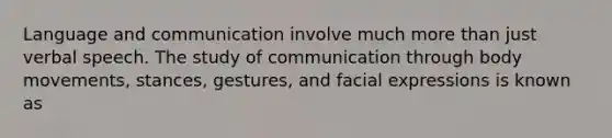 Language and communication involve much more than just verbal speech. The study of communication through body movements, stances, gestures, and facial expressions is known as