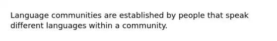 Language communities are established by people that speak different languages within a community.