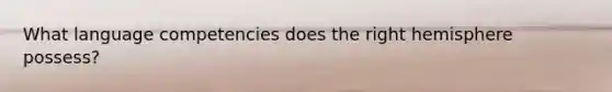 What language competencies does the right hemisphere possess?