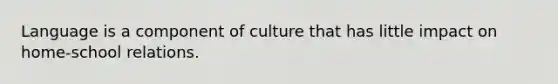 Language is a component of culture that has little impact on home-school relations.