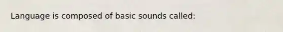 Language is composed of basic sounds called: