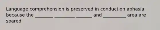 Language comprehension is preserved in conduction aphasia because the ________ _________ _______ and __________ area are spared