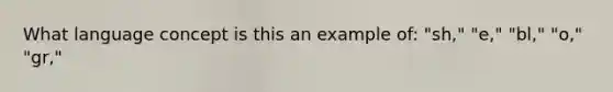 What language concept is this an example of: "sh," "e," "bl," "o," "gr,"