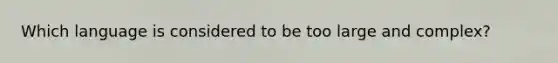 Which language is considered to be too large and complex?