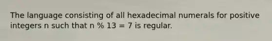 The language consisting of all hexadecimal numerals for positive integers n such that n % 13 = 7 is regular.