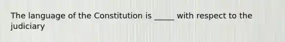 The language of the Constitution is _____ with respect to the judiciary