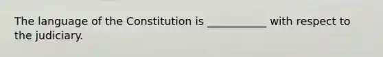 The language of the Constitution is ___________ with respect to the judiciary.