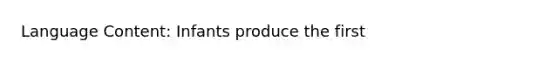 Language Content: Infants produce the first