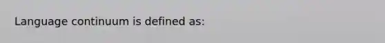 Language continuum is defined as: