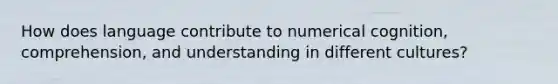 How does language contribute to numerical cognition, comprehension, and understanding in different cultures?