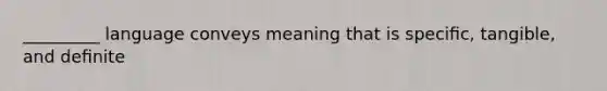 _________ language conveys meaning that is speciﬁc, tangible, and deﬁnite