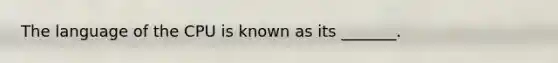 The language of the CPU is known as its _______.