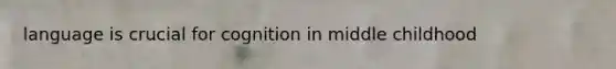 language is crucial for cognition in middle childhood