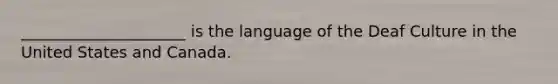 _____________________ is the language of the Deaf Culture in the United States and Canada.