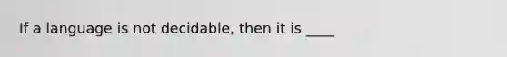 If a language is not decidable, then it is ____