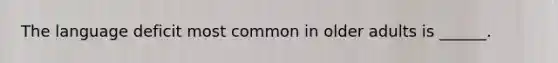 The language deficit most common in older adults is ______.