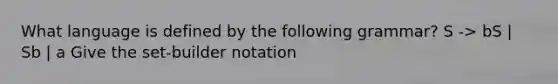 What language is defined by the following grammar? S -> bS | Sb | a Give the set-builder notation