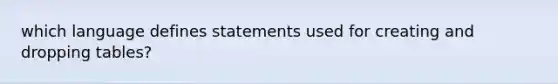 which language defines statements used for creating and dropping tables?