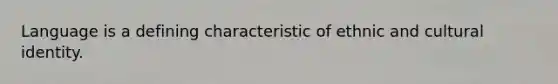 Language is a defining characteristic of ethnic and cultural identity.