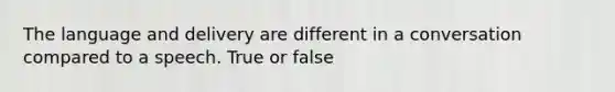 The language and delivery are different in a conversation compared to a speech. True or false