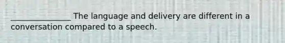 _______________ The language and delivery are different in a conversation compared to a speech.