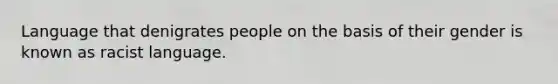 Language that denigrates people on the basis of their gender is known as racist language.