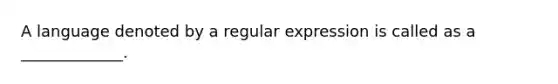 A language denoted by a regular expression is called as a _____________.