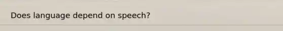 Does language depend on speech?