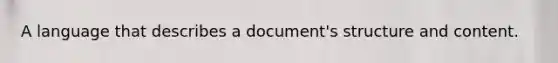 A language that describes a document's structure and content.