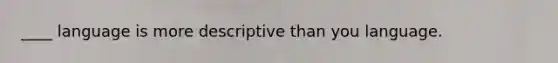 ____ language is more descriptive than you language.