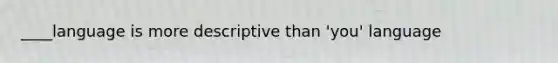 ____language is more descriptive than 'you' language