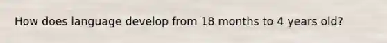 How does language develop from 18 months to 4 years old?