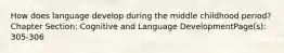 How does language develop during the middle childhood period?Chapter Section: Cognitive and Language DevelopmentPage(s): 305-306