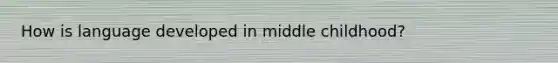 How is language developed in middle childhood?