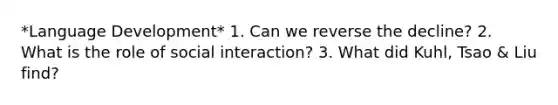 *Language Development* 1. Can we reverse the decline? 2. What is the role of social interaction? 3. What did Kuhl, Tsao & Liu find?